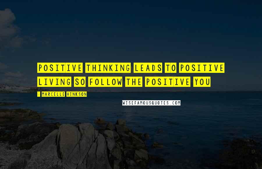 Marcelle Hinkson Quotes: Positive thinking leads to positive living so follow the positive you