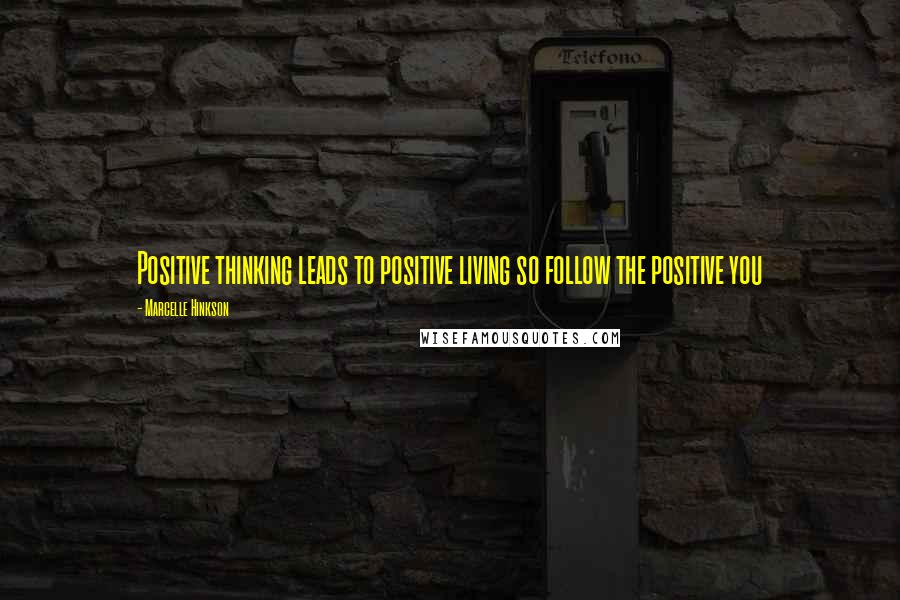 Marcelle Hinkson Quotes: Positive thinking leads to positive living so follow the positive you