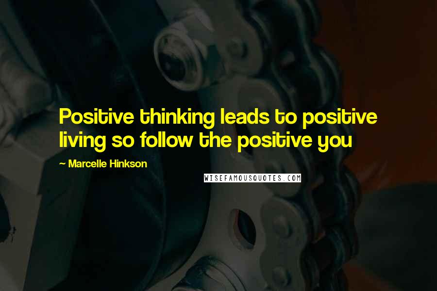 Marcelle Hinkson Quotes: Positive thinking leads to positive living so follow the positive you