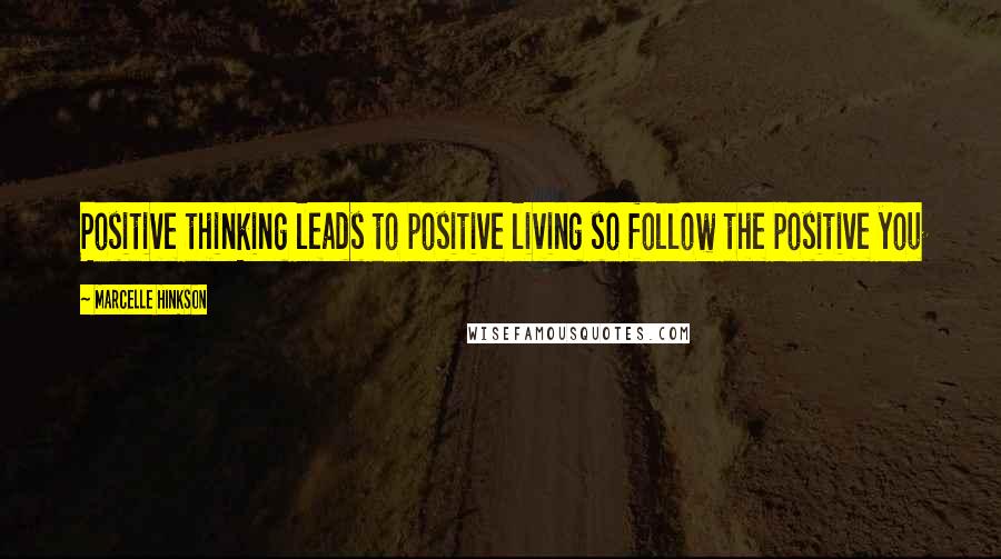 Marcelle Hinkson Quotes: Positive thinking leads to positive living so follow the positive you