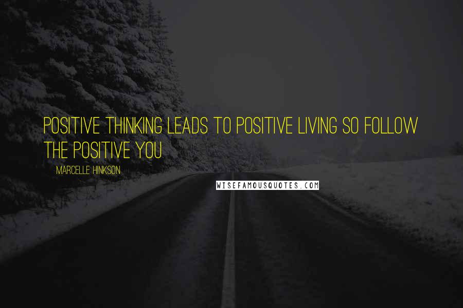 Marcelle Hinkson Quotes: Positive thinking leads to positive living so follow the positive you