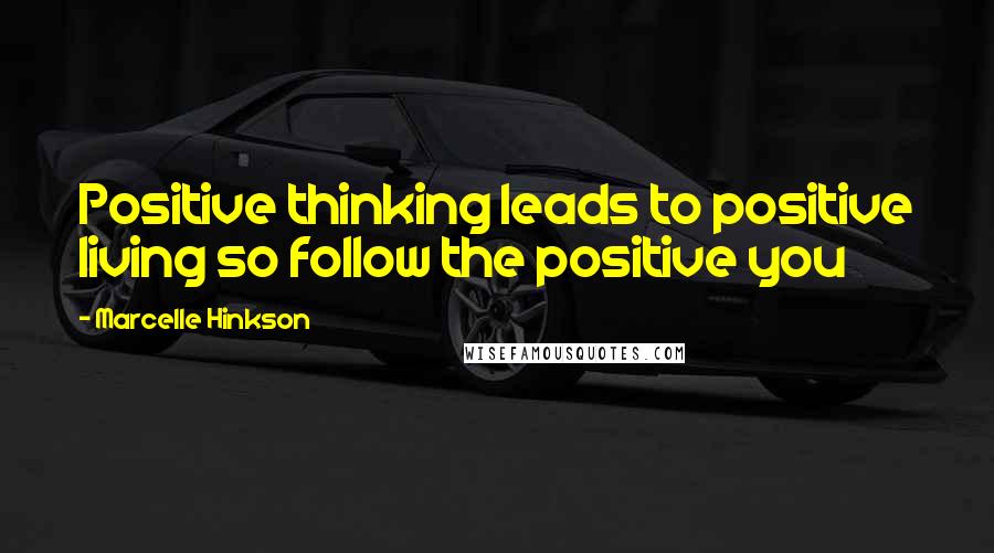 Marcelle Hinkson Quotes: Positive thinking leads to positive living so follow the positive you