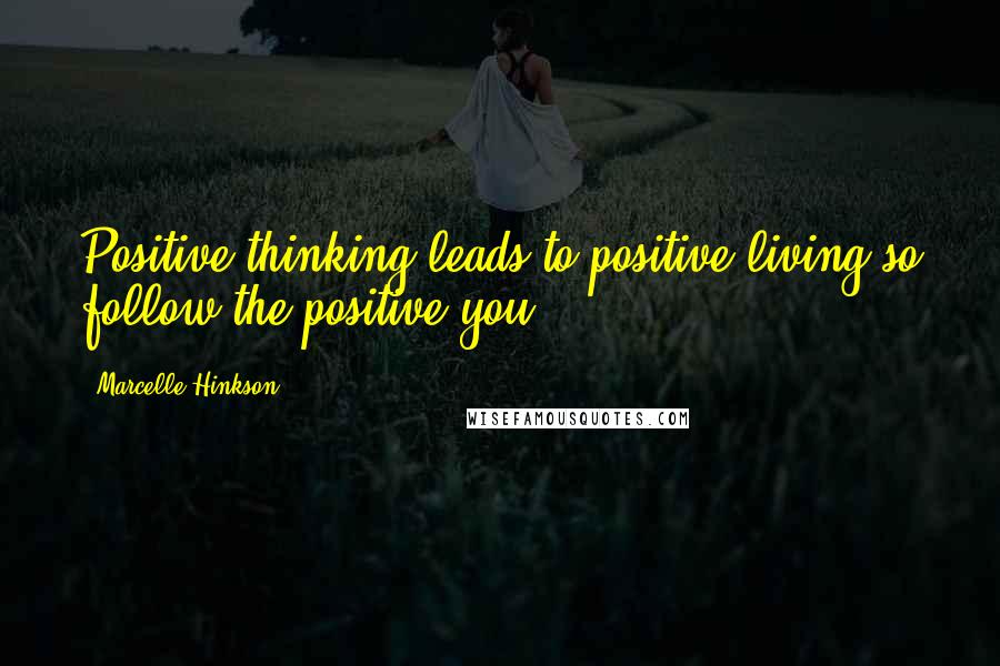 Marcelle Hinkson Quotes: Positive thinking leads to positive living so follow the positive you