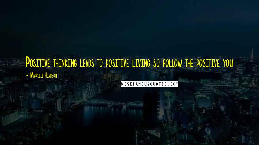 Marcelle Hinkson Quotes: Positive thinking leads to positive living so follow the positive you