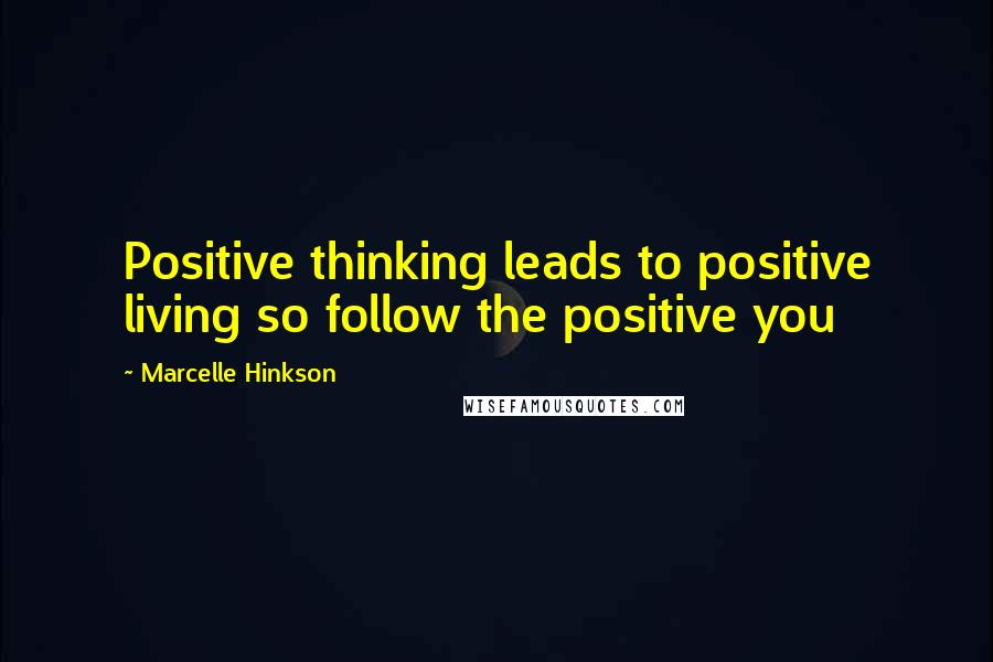 Marcelle Hinkson Quotes: Positive thinking leads to positive living so follow the positive you