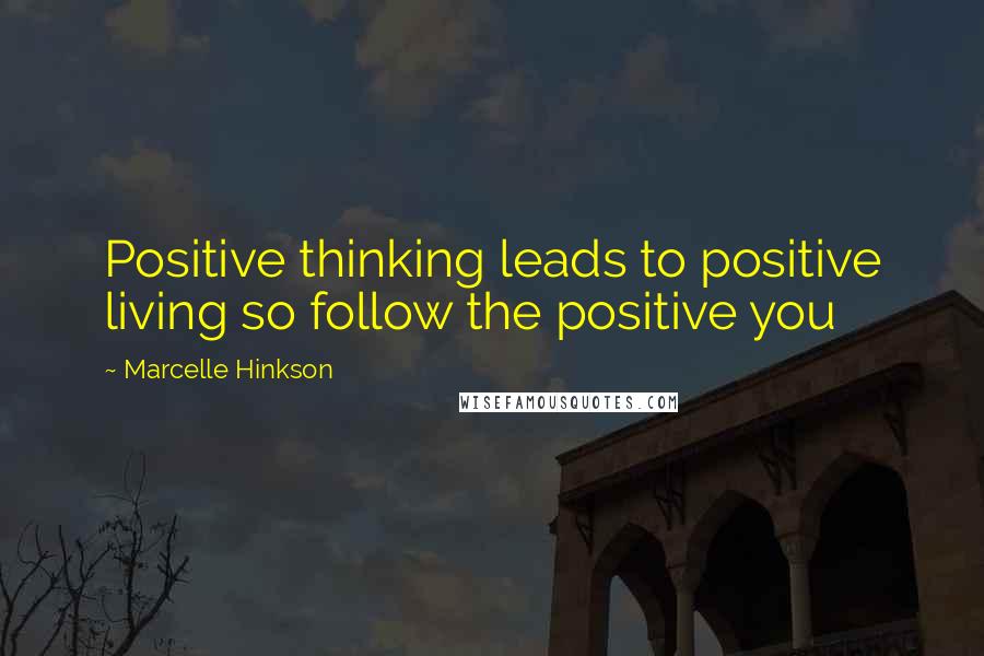 Marcelle Hinkson Quotes: Positive thinking leads to positive living so follow the positive you