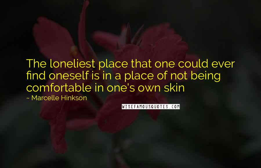 Marcelle Hinkson Quotes: The loneliest place that one could ever find oneself is in a place of not being comfortable in one's own skin