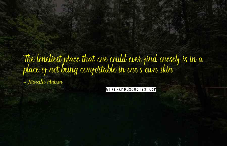 Marcelle Hinkson Quotes: The loneliest place that one could ever find oneself is in a place of not being comfortable in one's own skin