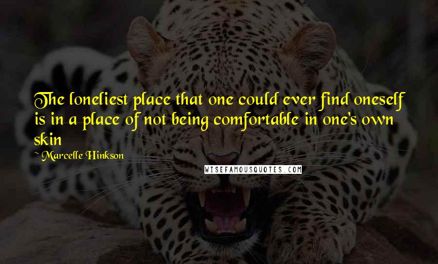 Marcelle Hinkson Quotes: The loneliest place that one could ever find oneself is in a place of not being comfortable in one's own skin