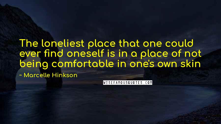 Marcelle Hinkson Quotes: The loneliest place that one could ever find oneself is in a place of not being comfortable in one's own skin