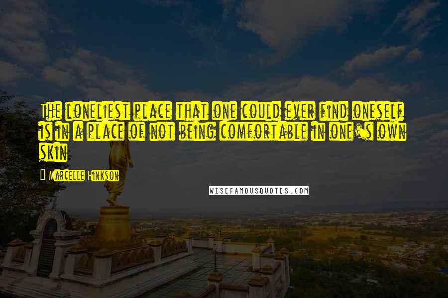 Marcelle Hinkson Quotes: The loneliest place that one could ever find oneself is in a place of not being comfortable in one's own skin