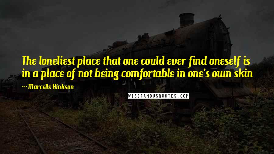 Marcelle Hinkson Quotes: The loneliest place that one could ever find oneself is in a place of not being comfortable in one's own skin