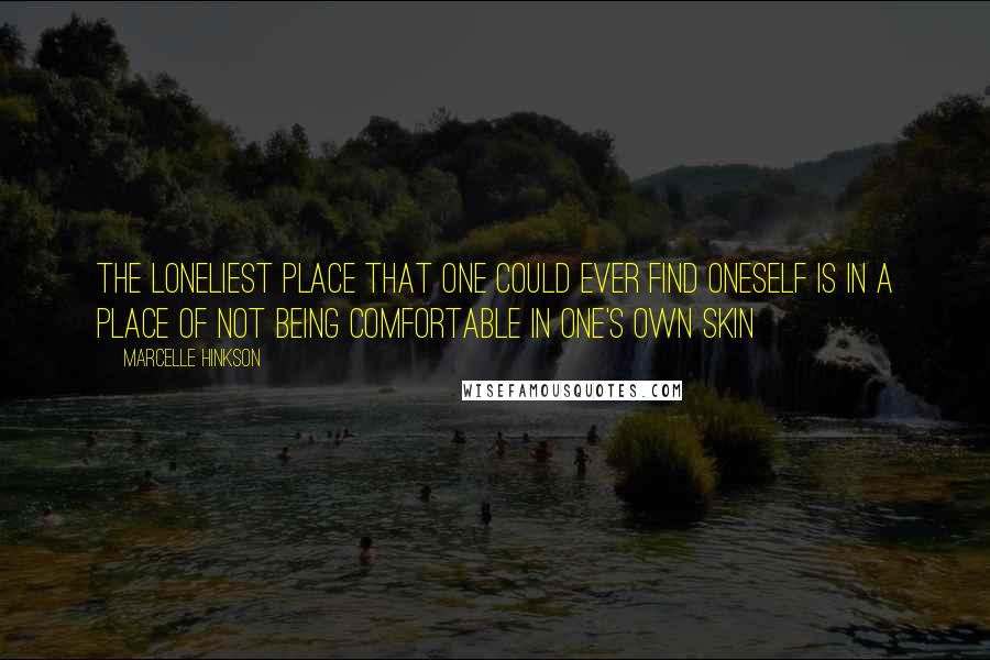 Marcelle Hinkson Quotes: The loneliest place that one could ever find oneself is in a place of not being comfortable in one's own skin