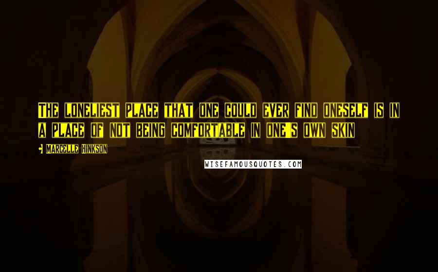 Marcelle Hinkson Quotes: The loneliest place that one could ever find oneself is in a place of not being comfortable in one's own skin