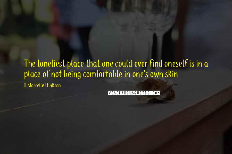 Marcelle Hinkson Quotes: The loneliest place that one could ever find oneself is in a place of not being comfortable in one's own skin