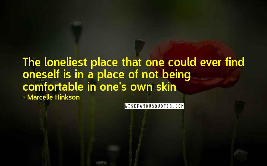 Marcelle Hinkson Quotes: The loneliest place that one could ever find oneself is in a place of not being comfortable in one's own skin