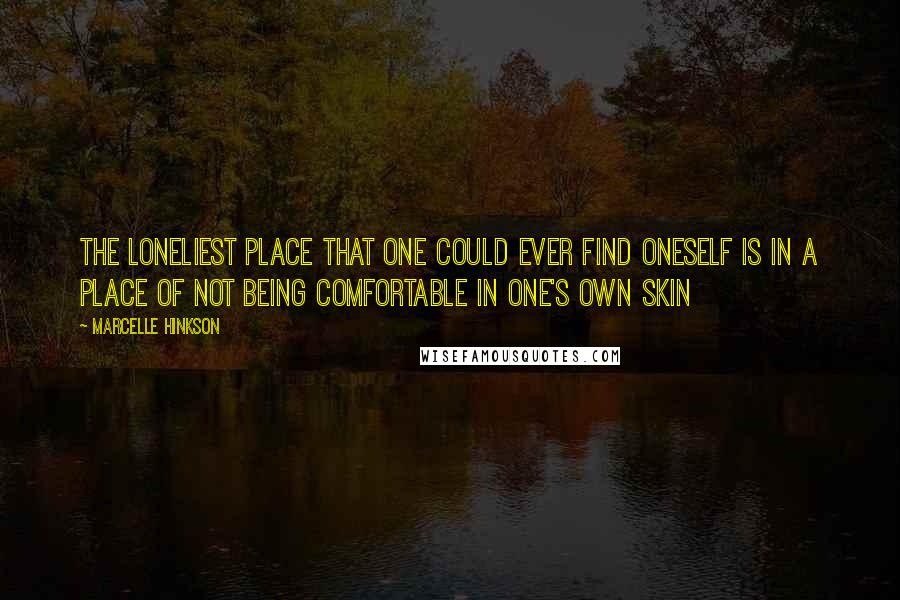 Marcelle Hinkson Quotes: The loneliest place that one could ever find oneself is in a place of not being comfortable in one's own skin