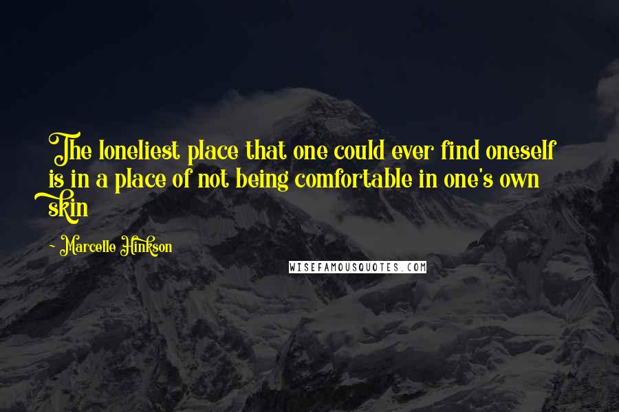 Marcelle Hinkson Quotes: The loneliest place that one could ever find oneself is in a place of not being comfortable in one's own skin