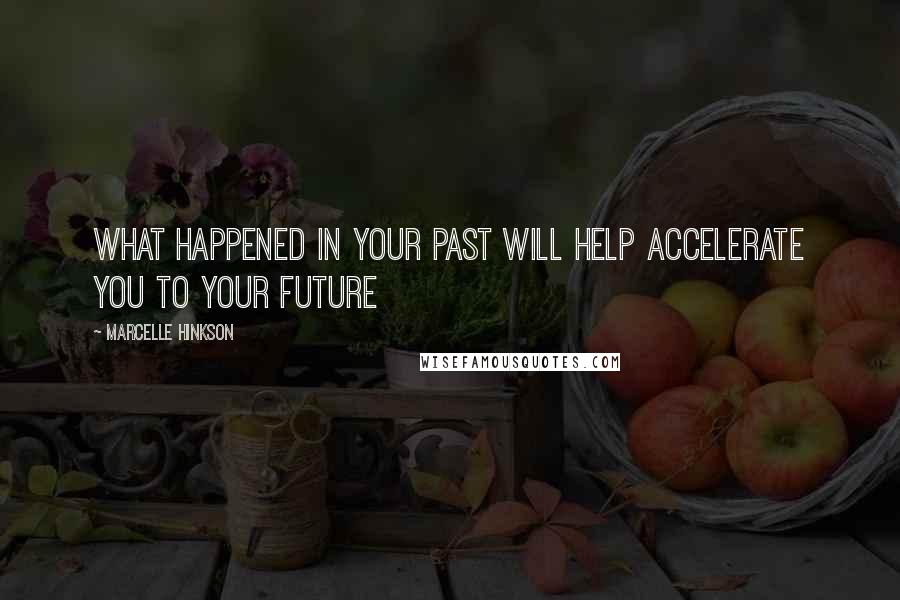 Marcelle Hinkson Quotes: What happened in Your past will help accelerate you to your future