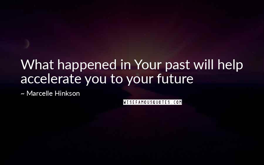 Marcelle Hinkson Quotes: What happened in Your past will help accelerate you to your future