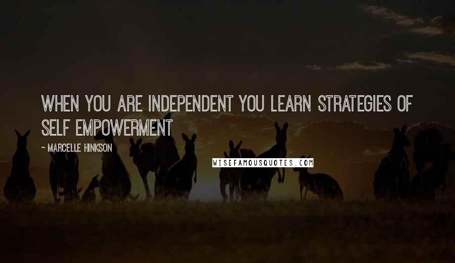 Marcelle Hinkson Quotes: When you are independent you learn strategies of self empowerment