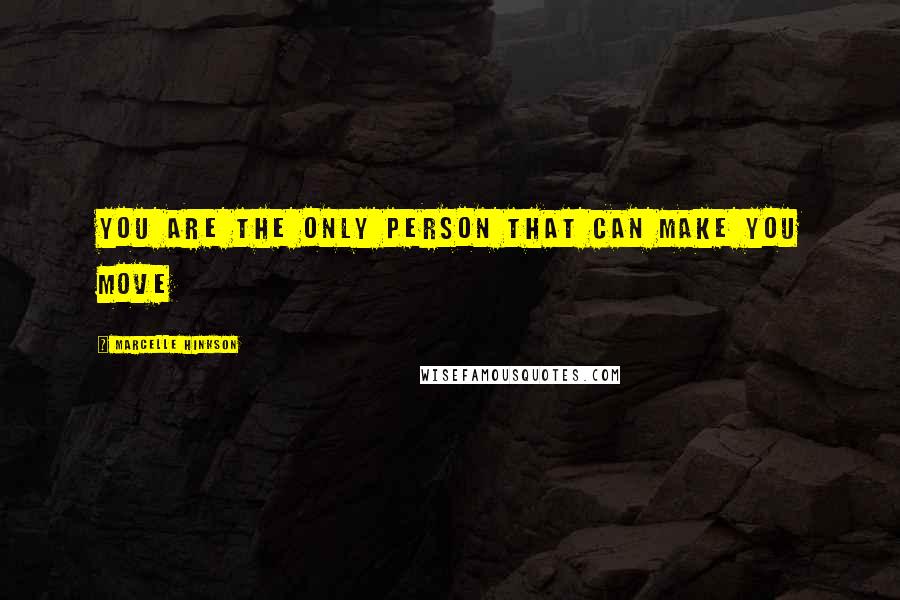 Marcelle Hinkson Quotes: You are the only person that can make you move