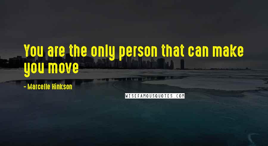 Marcelle Hinkson Quotes: You are the only person that can make you move