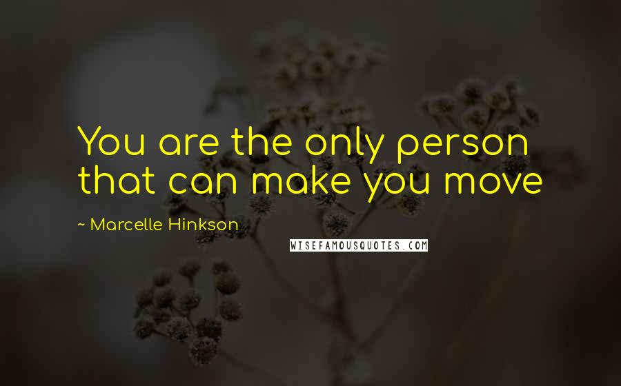 Marcelle Hinkson Quotes: You are the only person that can make you move