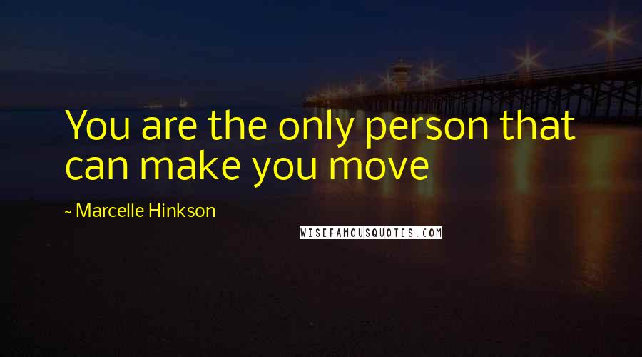 Marcelle Hinkson Quotes: You are the only person that can make you move