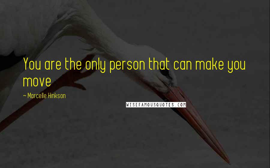 Marcelle Hinkson Quotes: You are the only person that can make you move