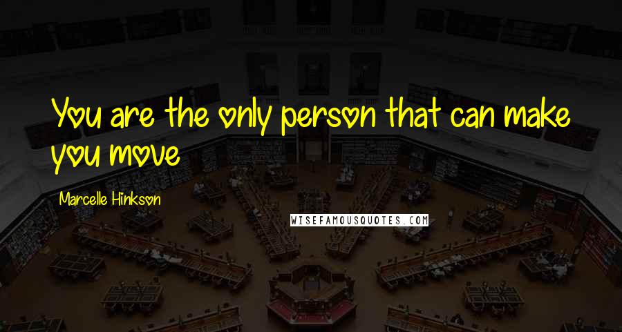 Marcelle Hinkson Quotes: You are the only person that can make you move