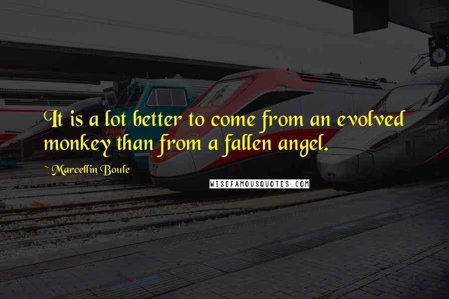Marcellin Boule Quotes: It is a lot better to come from an evolved monkey than from a fallen angel.