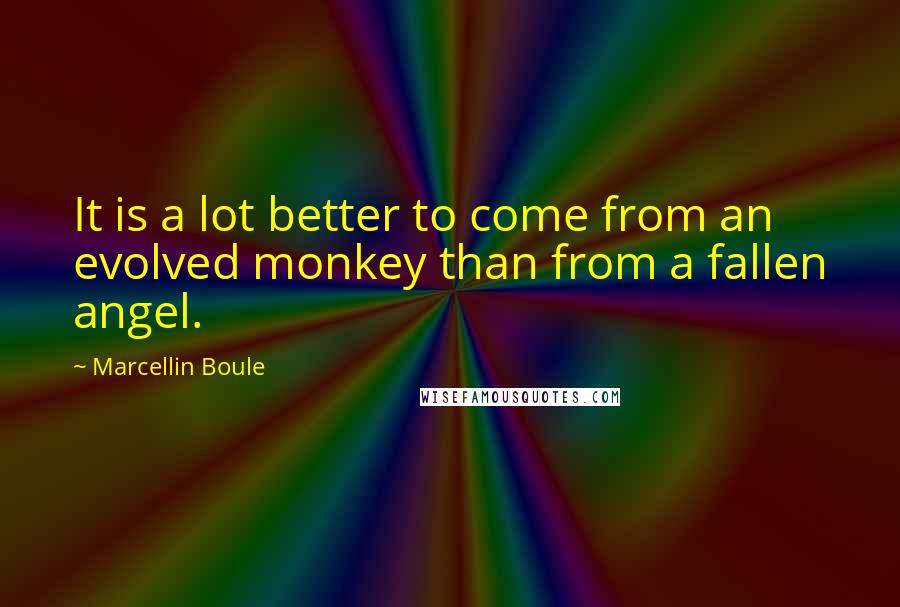 Marcellin Boule Quotes: It is a lot better to come from an evolved monkey than from a fallen angel.