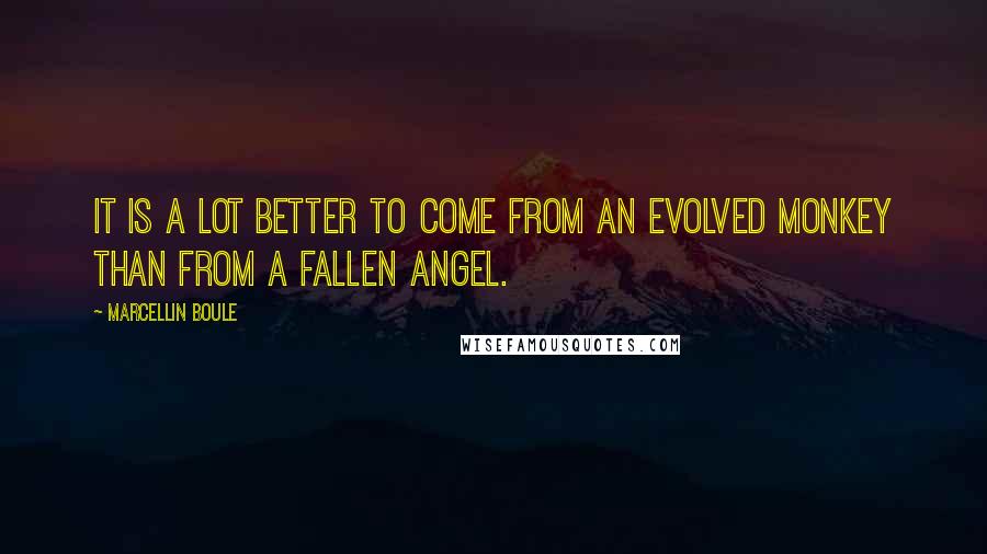 Marcellin Boule Quotes: It is a lot better to come from an evolved monkey than from a fallen angel.