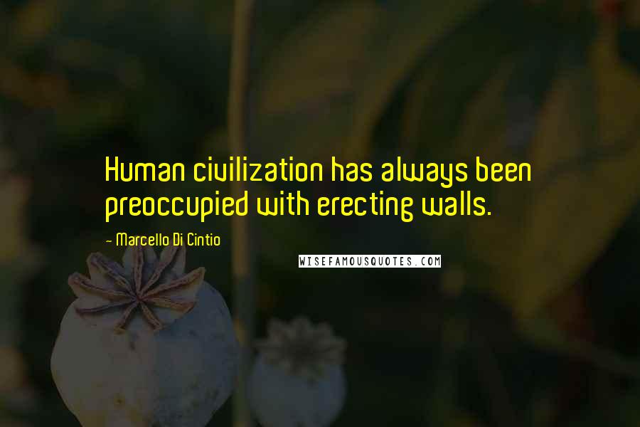 Marcello Di Cintio Quotes: Human civilization has always been preoccupied with erecting walls.