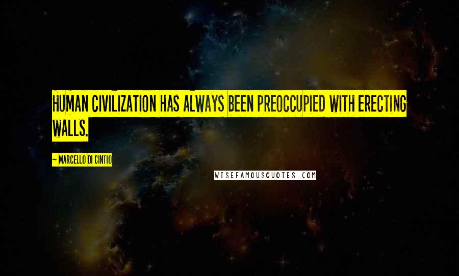 Marcello Di Cintio Quotes: Human civilization has always been preoccupied with erecting walls.