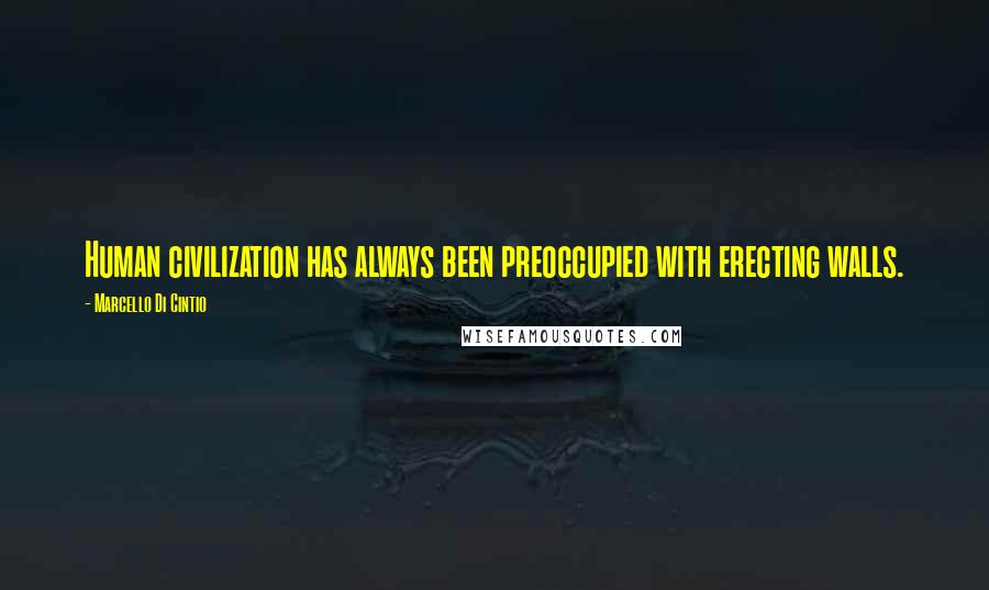 Marcello Di Cintio Quotes: Human civilization has always been preoccupied with erecting walls.