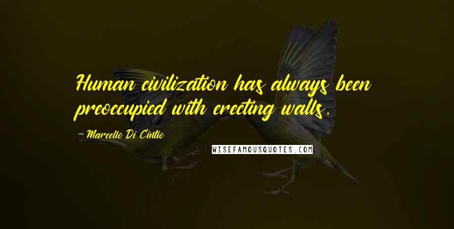 Marcello Di Cintio Quotes: Human civilization has always been preoccupied with erecting walls.