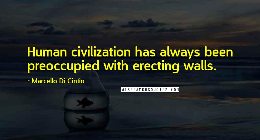 Marcello Di Cintio Quotes: Human civilization has always been preoccupied with erecting walls.