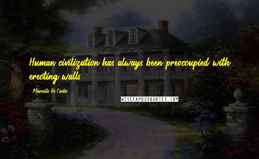 Marcello Di Cintio Quotes: Human civilization has always been preoccupied with erecting walls.