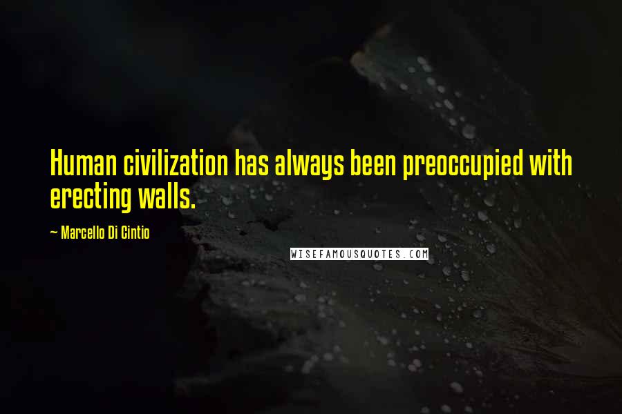 Marcello Di Cintio Quotes: Human civilization has always been preoccupied with erecting walls.