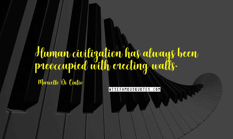 Marcello Di Cintio Quotes: Human civilization has always been preoccupied with erecting walls.