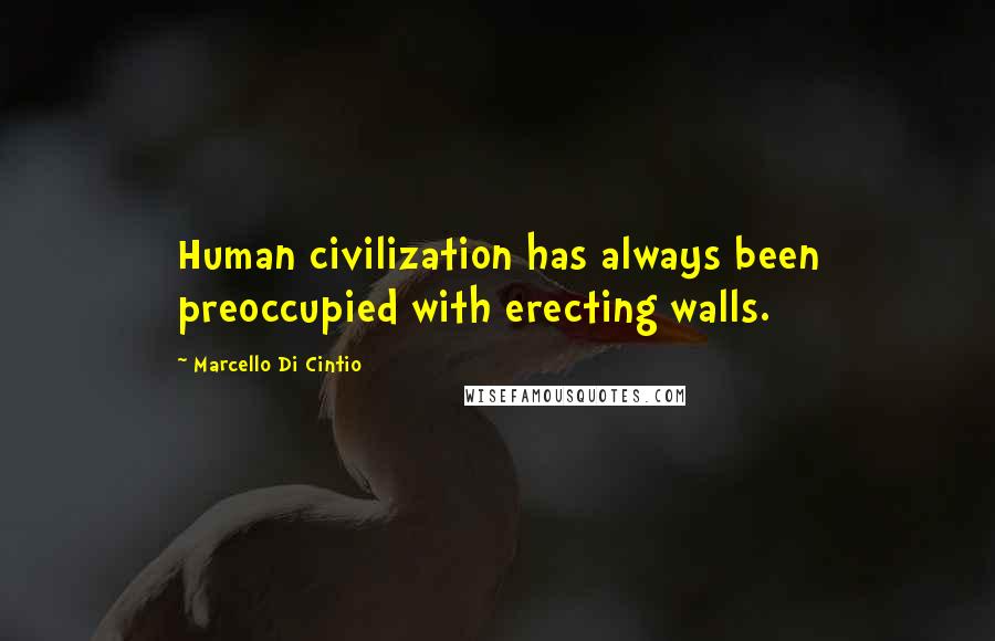 Marcello Di Cintio Quotes: Human civilization has always been preoccupied with erecting walls.