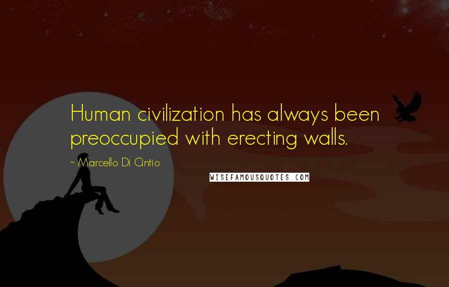 Marcello Di Cintio Quotes: Human civilization has always been preoccupied with erecting walls.