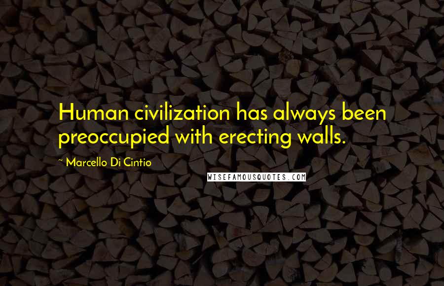 Marcello Di Cintio Quotes: Human civilization has always been preoccupied with erecting walls.