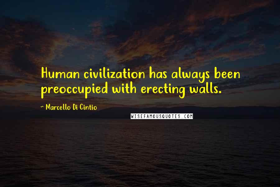 Marcello Di Cintio Quotes: Human civilization has always been preoccupied with erecting walls.