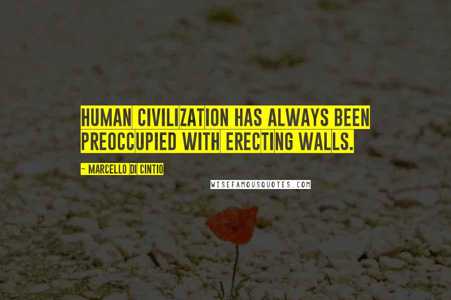 Marcello Di Cintio Quotes: Human civilization has always been preoccupied with erecting walls.