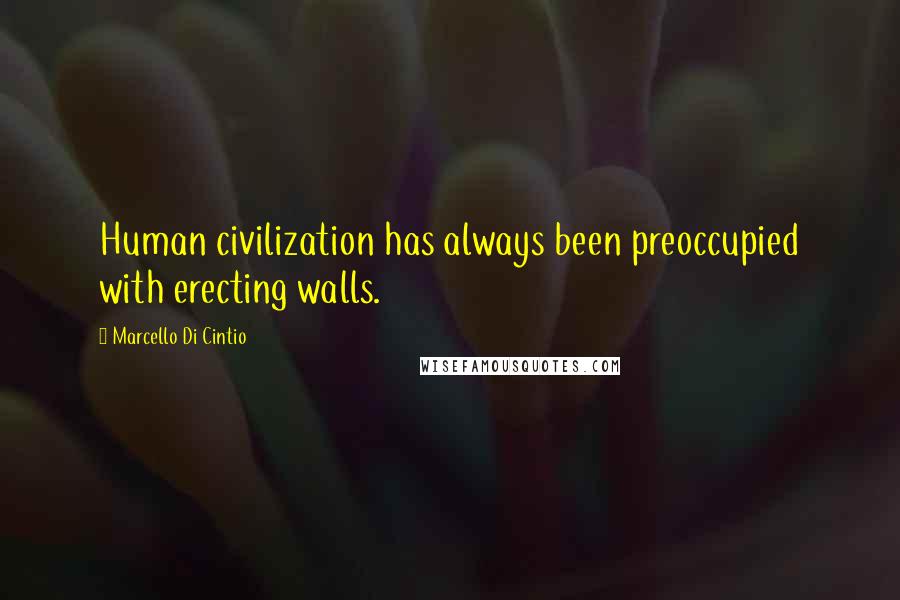 Marcello Di Cintio Quotes: Human civilization has always been preoccupied with erecting walls.