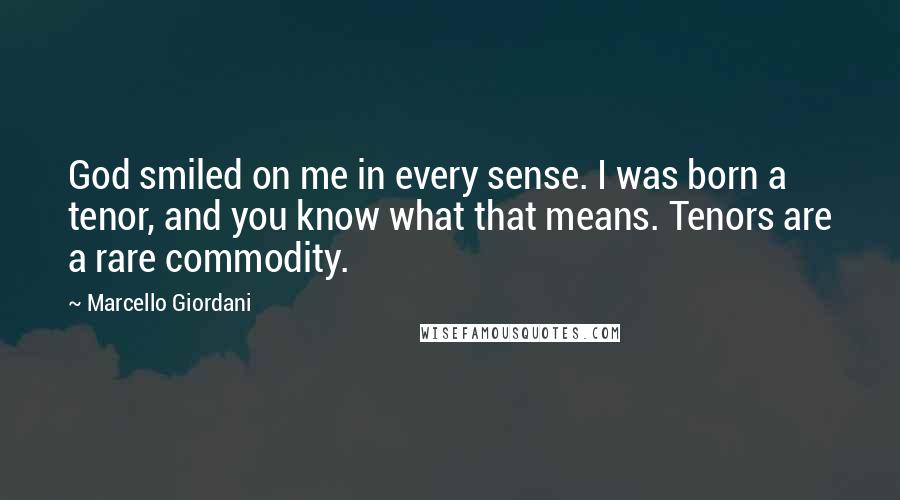 Marcello Giordani Quotes: God smiled on me in every sense. I was born a tenor, and you know what that means. Tenors are a rare commodity.