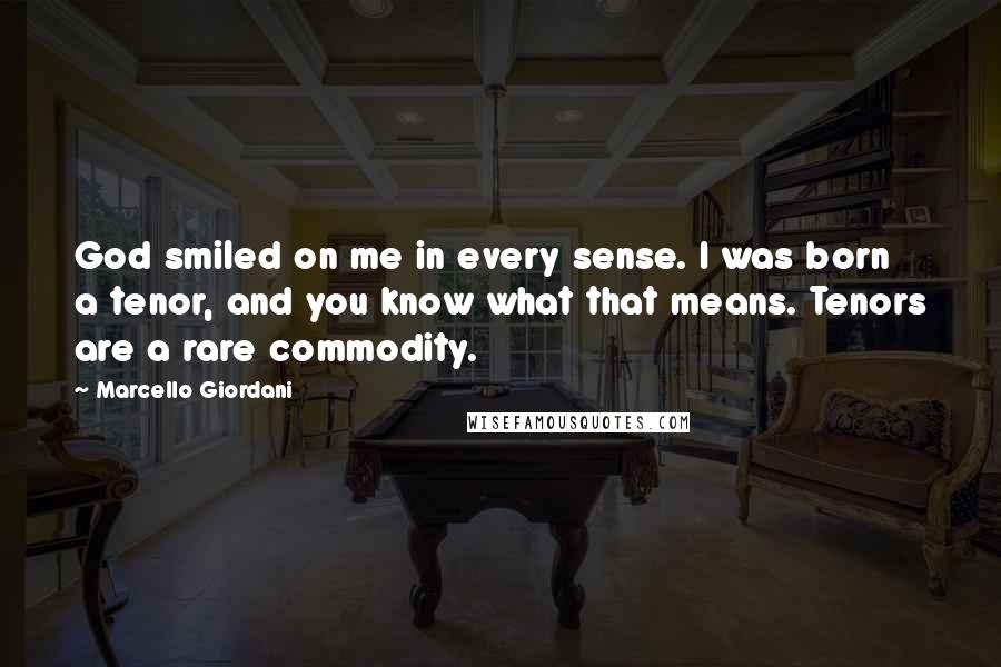 Marcello Giordani Quotes: God smiled on me in every sense. I was born a tenor, and you know what that means. Tenors are a rare commodity.
